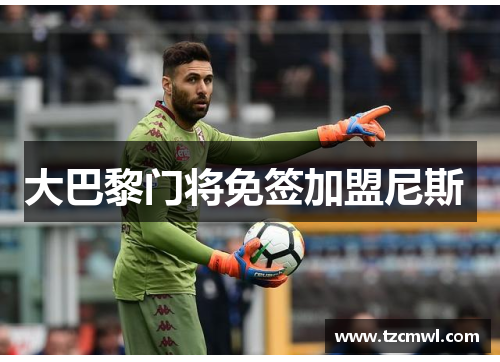 大巴黎门将免签加盟尼斯 